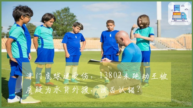 津门虎球迷受伤，13802米跑动王被质疑为水货外援，该否认错？