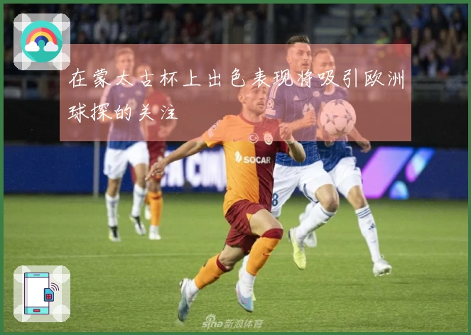 在蒙太古杯上出色表现将吸引欧洲球探的关注