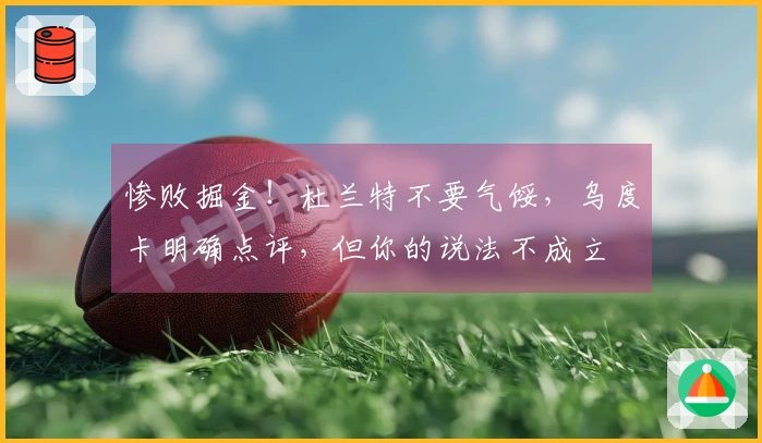 惨败掘金！杜兰特不要气馁，乌度卡明确点评，但你的说法不成立