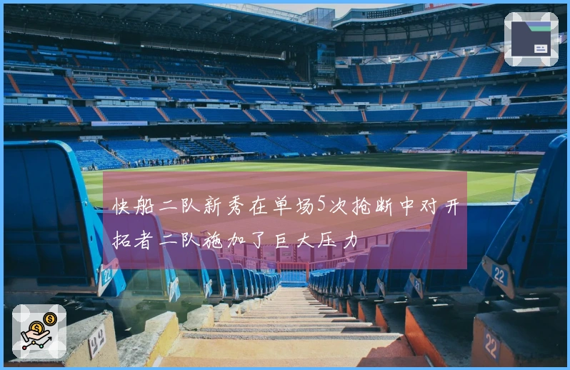 快船二队新秀在单场5次抢断中对开拓者二队施加了巨大压力