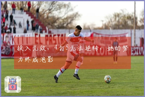 投入无效，4打5无法逆转，她的努力终成泡影